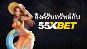 55xBET ลิงค์รับทรัพย์ cv